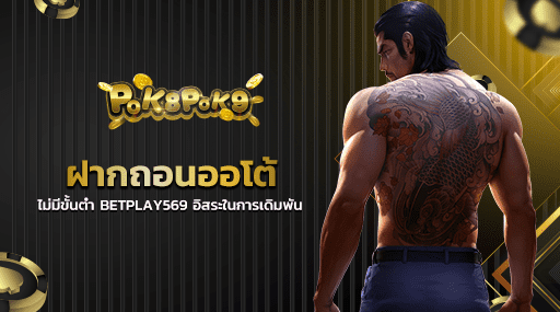 ฝากถอนออโต้ไม่มีขั้นต่ำ BETPLAY569 อิสระในการเดิมพัน