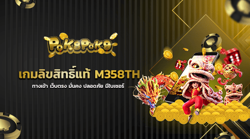 เกมลิขสิทธิ์แท้ M358TH ทางเข้า เว็บตรง มั่นคง ปลอดภัย มีใบเซอร์